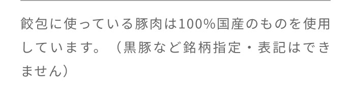 回答：餃包に使用する豚肉は100％国産です。銘柄指定・表記はできません。