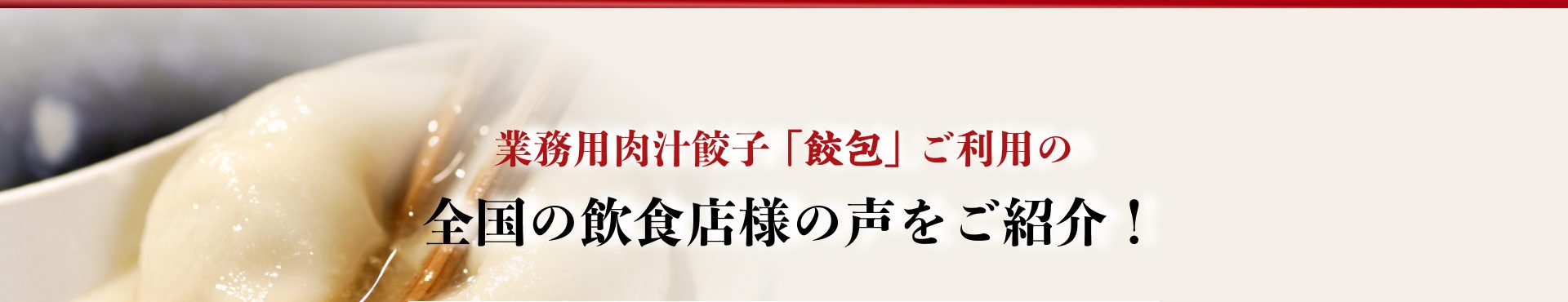 業務用肉汁餃子「餃包」を利用する全国の飲食店の声をご紹介。
