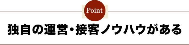 独自の運営・接客ノウハウがある