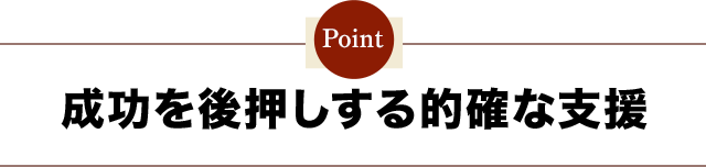 成功を後押しする的確な支援