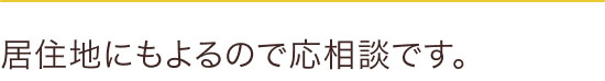 居住地によるので応相談です。