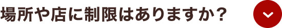 場所や店に制限はありますか？