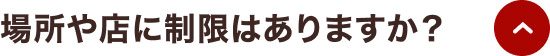 場所や店に制限はありますか？