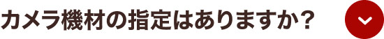 カメラ機材の指定はありますか？