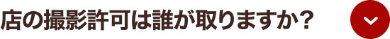 店の撮影許可は誰が取りますか？