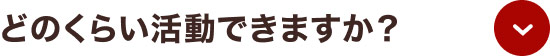 どのくらい活動できますか？