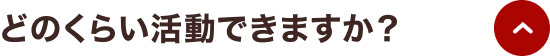 どのくらい活動できますか？
